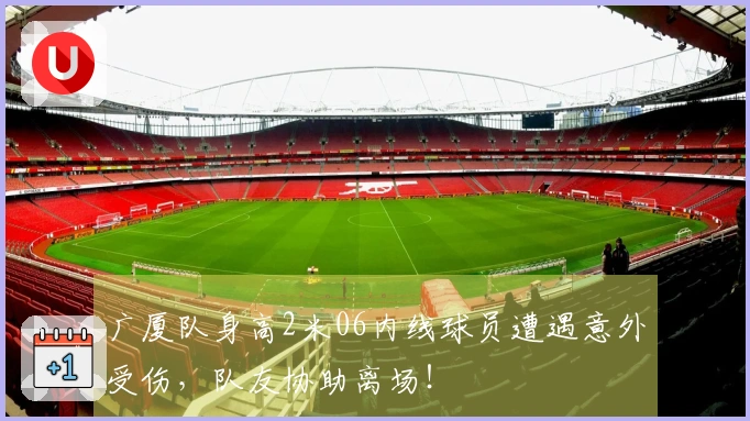 广厦队身高2米06内线球员遭遇意外受伤，队友协助离场！